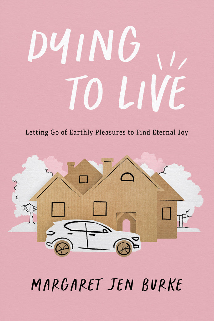 Dying to Live: Letting Go of Earthly Pleasures to Find Eternal Joy
