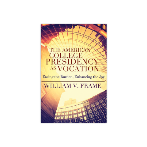 The American College Presidency as Vocation: Easing the Burden, Enhancing the Joy