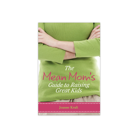 The Mean Mom's Guide to Raising Great Kids