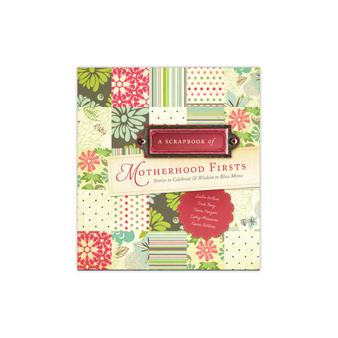 A Scrapbook of Motherhood Firsts: Stories to Celebrate and Wisdom to Bless Moms