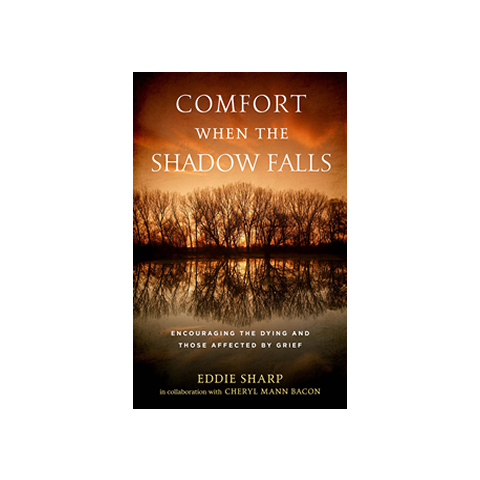 Comfort When the Shadow Falls: Encouraging the Dying and Those Affected By Grief
