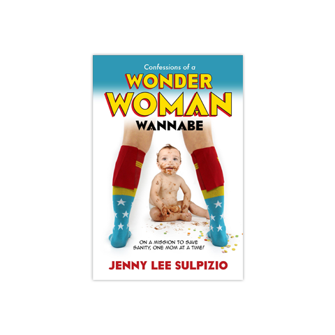 Confessions of a Wonder Woman Wannabe: On a Mission to Save Sanity, One Mom at a Time