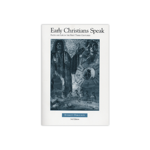 Early Christians Speak, Volume 1, 3rd Edition: Faith and Life in the First Three Centuries
