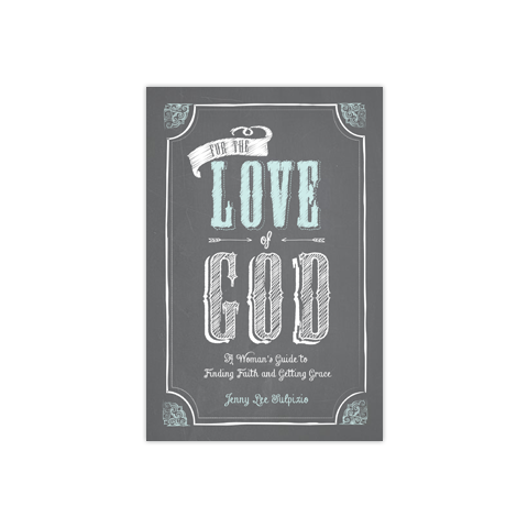 For the Love of God: A Woman's Guide to Finding Faith and Getting Grace