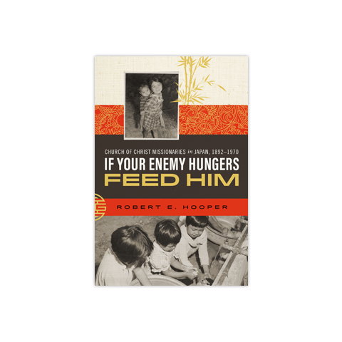 If Your Enemy Hungers Feed Him: Church of Christ Missionaries in Japan, 1892–1970