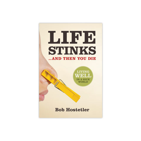 Life Stinks . . . And Then You Die: Living Well in a Sick World