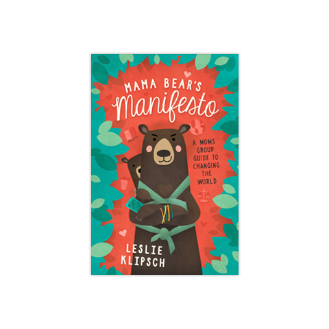 Mama Bear’s Manifesto: A Moms’ Group Guide to Changing the World