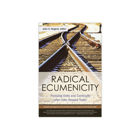Radical Ecumenicity: Pursuing Unity and Continuity after John Howard Yoder