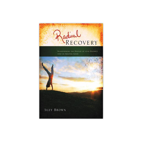 Radical Recovery: Transforming the Despair of Your Divorce into an Unexpected Good