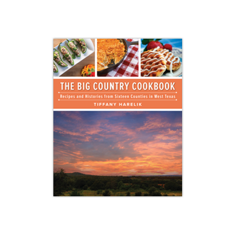 The Big Country Cookbook: Recipes and Histories from Sixteen Counties in West Texas
