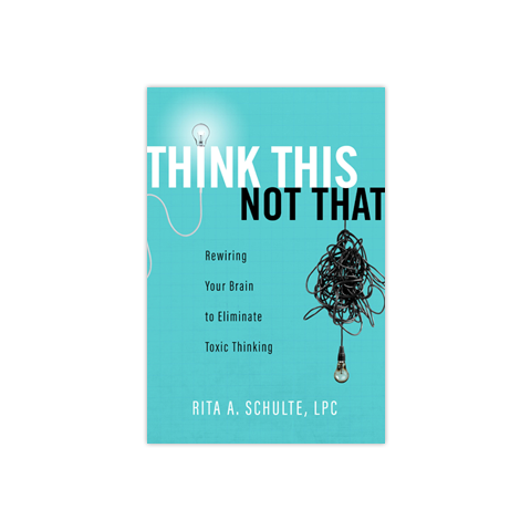 Think This Not That: Rewiring Your Brain to Eliminate Toxic Thinking