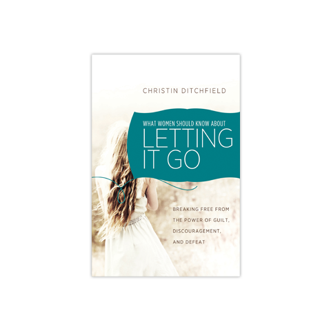 What Women Should Know about Letting It Go: Breaking Free from the Power of Guilt, Discouragement, and Defeat